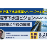【戦略17分野「防災・国土強靭化」】札幌市下水道ビジョン（2026～2034）に基づく具体施策と今後の展開－8月21日開催