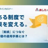 今ある制度で成果を変える ～目標を実績に繋ぐ人事評価の運用手順とは？～