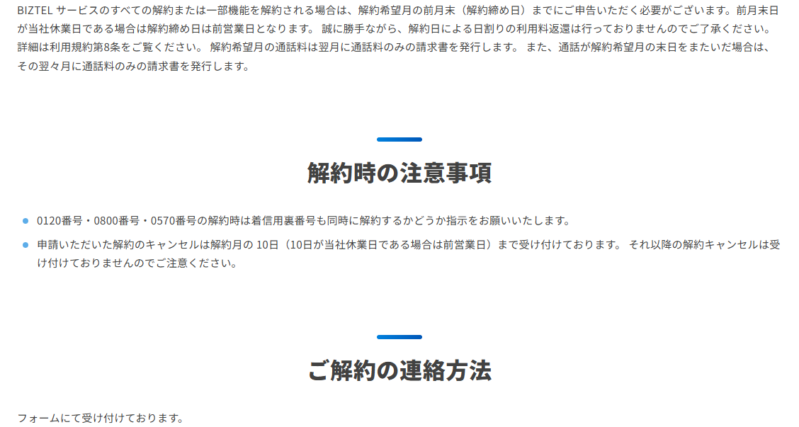 BIZTELのサービスの解約についてのページ。BIZTELサービスのすべての解約または一部機能を解約する場合は解約希望月の前月末(解約締め日)までに申告が必要で、前月末日が当社休業日である場合は解約締め日は前営業日となること、解約日による日割りの利用料返還は行っていないこと、詳細は利用規約第8条を参照すること、解約希望月の通話料は翌月に通話料のみの請求書を発行することが書かれている。解約時の注意事項として、0120番号・0800番号・0570番号の解約時は着信用裏番号も同時に解約するかどうか指示が必要であること、申請した解約のキャンセルは解約月の10日(10日が休業日の場合は前営業日)まで受け付けることが並んでいる公式画面