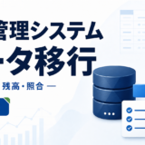 原価管理システムのデータ移行｜マスター・残高・未成案件の照合手順